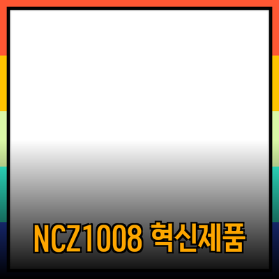 NCZ1008의 모든 것을 알아보자: 혁신적인 제품 추천과 사용법