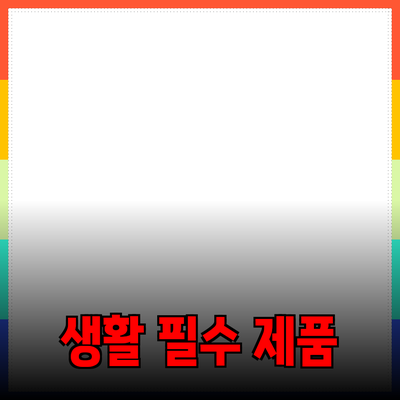 완벽한 생활을 위한 필수 제품 추천과 소개