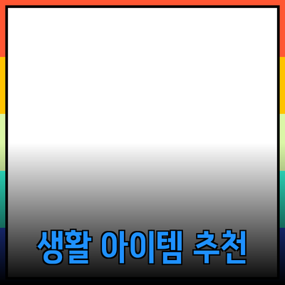 최고의 생필품 추천: 생활을 더욱 편리하게 만드는 아이템들