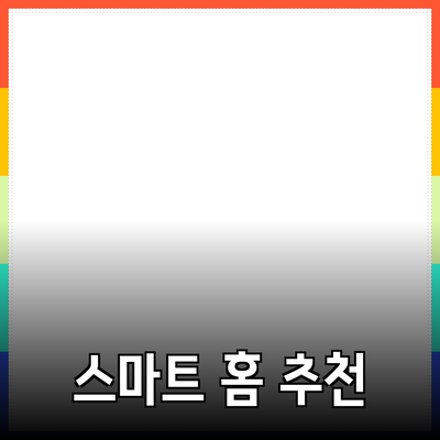 생활을 더욱 편리하게 해주는 스마트 홈 제품 추천