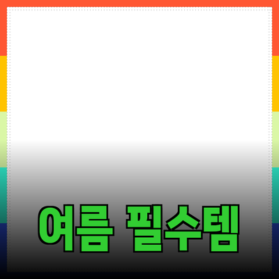 여름에 꼭 필요한 필수 아이템들