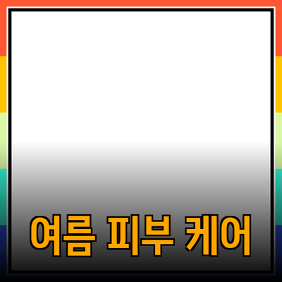 여름철 피부 케어를 위한 필수 제품 소개