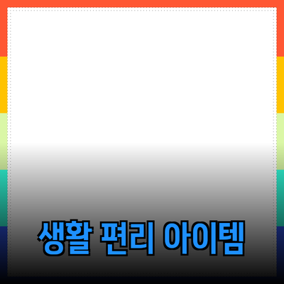 일상에서 유용한 제품 추천: 생활을 편리하게 하는 아이템들