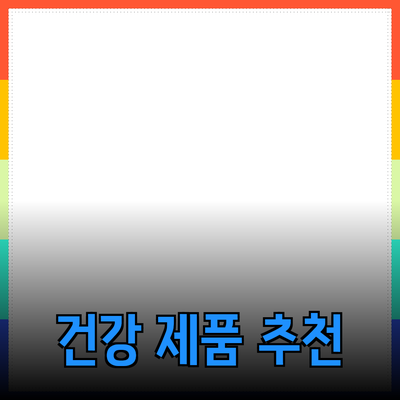 최고의 건강 제품 추천과 사용법 대공개