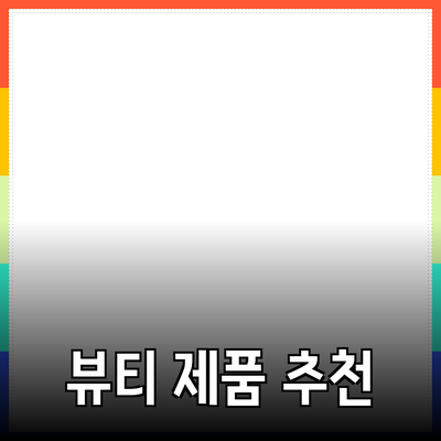 최고의 뷰티 제품 추천: 피부 고민 해결을 위한 완벽한 가이드