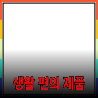 최고의 생활 편의 제품 추천 및 사용법 가이드