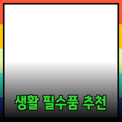 최고의 생활 필수품으로 꼽히는 제품 추천과 활용 방법