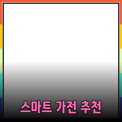 최고의 스마트 가전제품 추천으로 삶의 질을 높이세요!