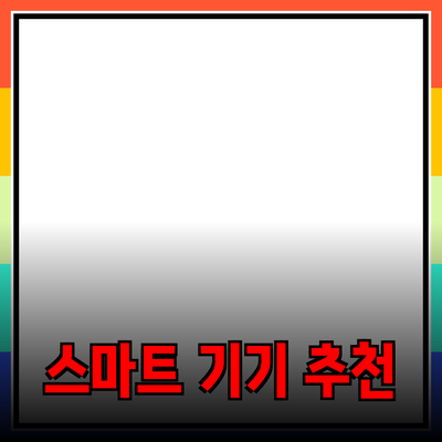 최고의 제품 추천: 생활을 더 편리하게 하는 스마트 기기들
