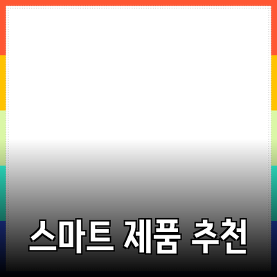 필수 품목! 당신의 삶을 바꿀 스마트 제품 추천