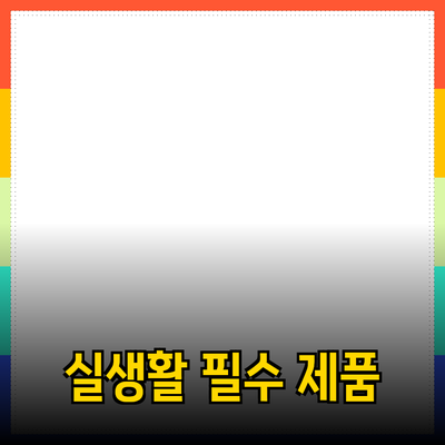 모든 사람에게 추천하는 최고의 제품들: 실생활 필수 아이템 분석