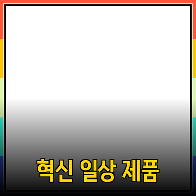 새로운 혁신 제품으로 일상을 변화시키는 방법