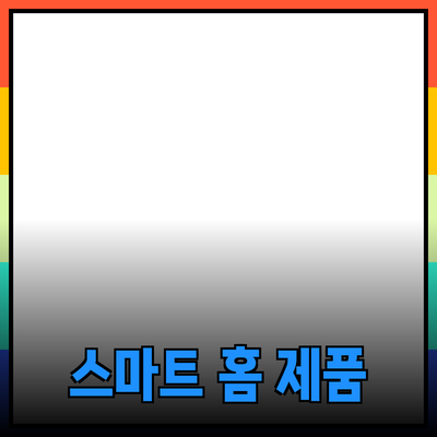 생활을 편리하게 만드는 스마트 홈 제품 추천