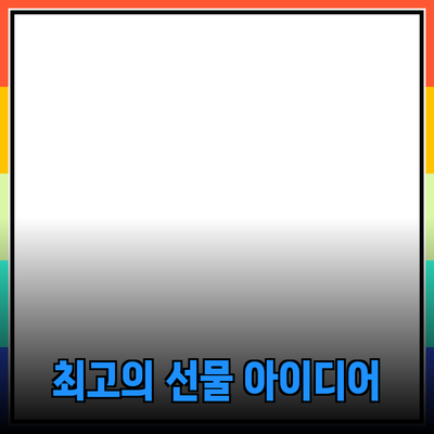 소중한 사람에게 추천하는 최고의 선물 아이디어