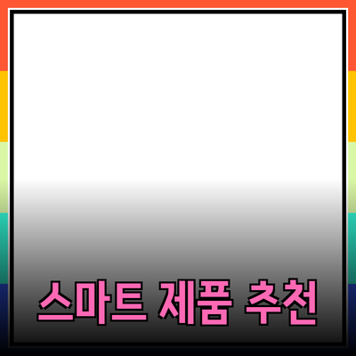 일상 속의 스마트 제품 추천과 활용법