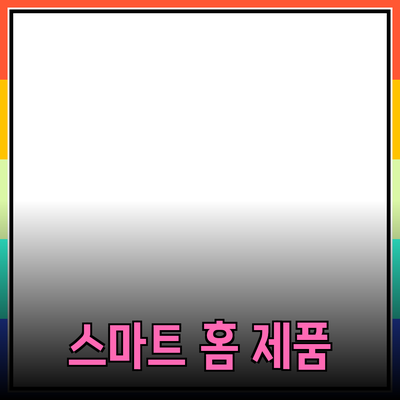 일상에서 활용하는 스마트 홈 제품 추천