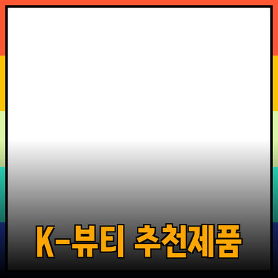 최고의 K-뷰티 제품 추천과 그 효과