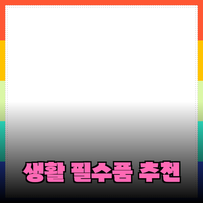 최고의 생활 필수품 추천으로 더욱 편리한 삶 만들기