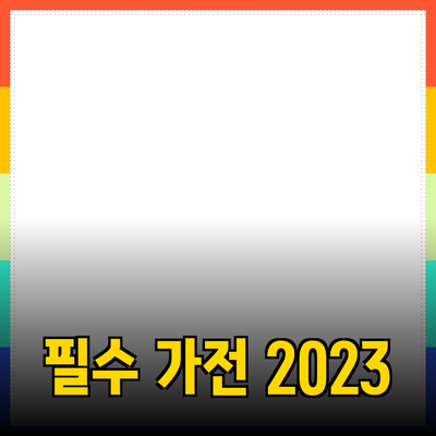 최신 필수 가전 추천 2023: 당신의 삶을 변화시킬 제품들