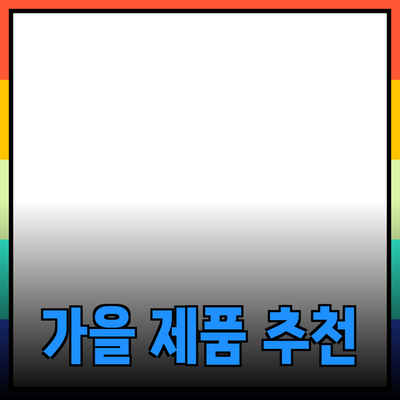 가을 맞이 완벽한 제품 추천과 소개