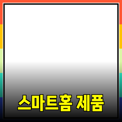 스마트홈 제품 추천: 집을 더 스마트하게 만드는 방법