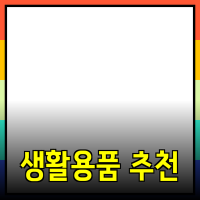 일상에서 꼭 필요한 생활용품 추천과 활용법