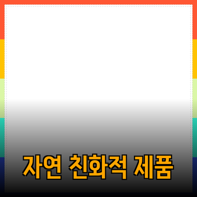 자연 친화적 제품으로 삶의 질을 높이는 방법