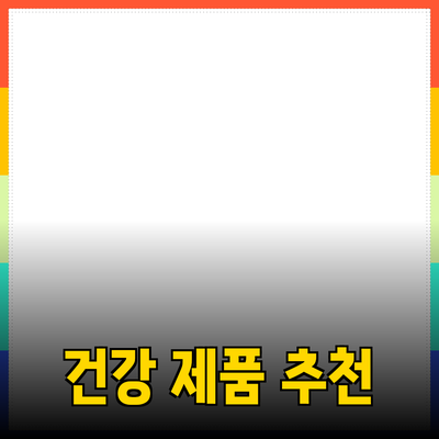 최고의 건강 제품 추천: 내 몸을 위한 선택