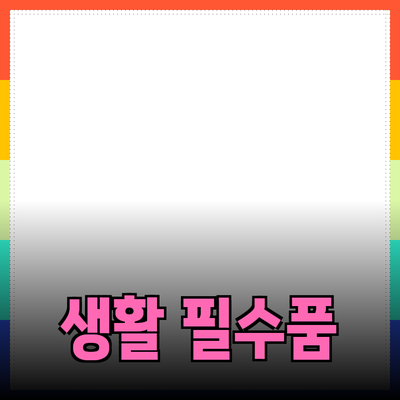 최고의 생활 필수품 추천: 오늘 바꾸고 내일 행복해지자