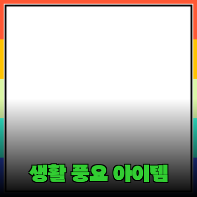 최고의 제품 추천: 당신의 생활을 풍요롭게 만들어줄 아이템들