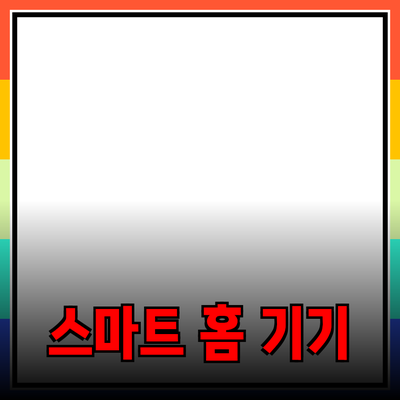 최신 트렌드를 반영한 스마트 홈 기기 추천 가이드